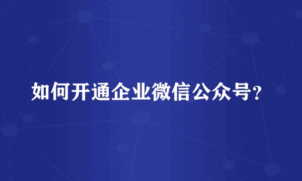 如何开通企业微信公众号？