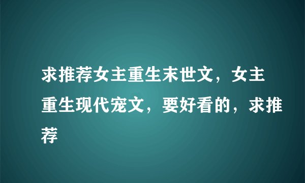 求推荐女主重生末世文，女主重生现代宠文，要好看的，求推荐
