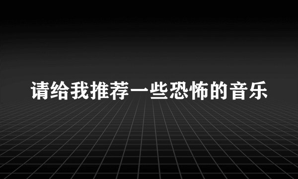 请给我推荐一些恐怖的音乐