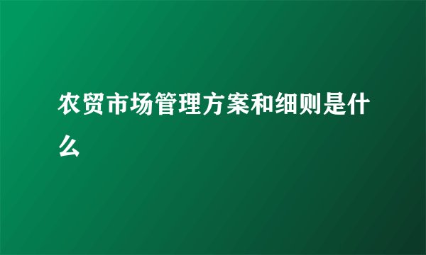 农贸市场管理方案和细则是什么
