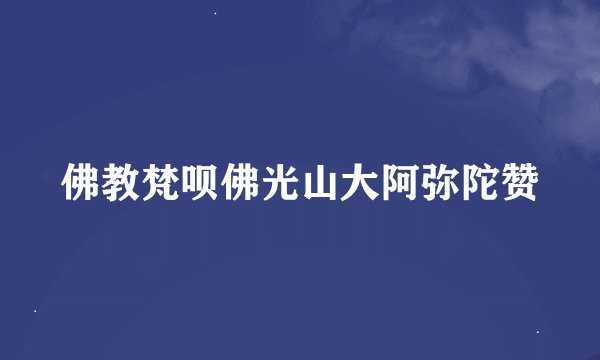 佛教梵呗佛光山大阿弥陀赞
