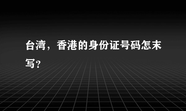 台湾，香港的身份证号码怎末写？