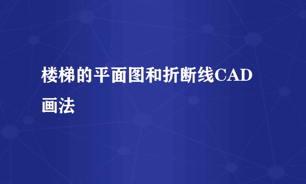 楼梯的平面图和折断线CAD画法