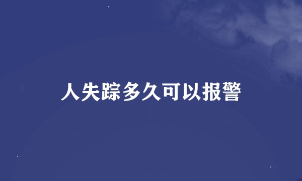 人失踪多久可以报警