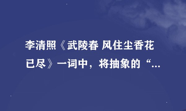 李清照《武陵春 风住尘香花已尽》一词中，将抽象的“愁”具体化的名句是————，————。