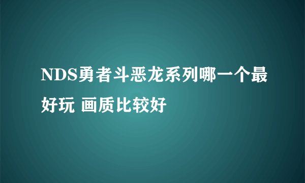 NDS勇者斗恶龙系列哪一个最好玩 画质比较好