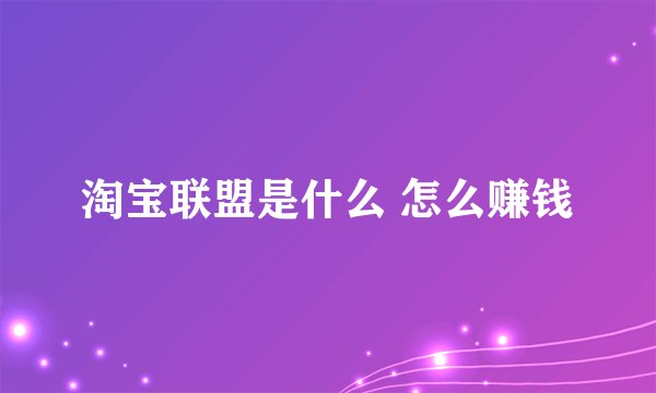 淘宝联盟是什么 怎么赚钱