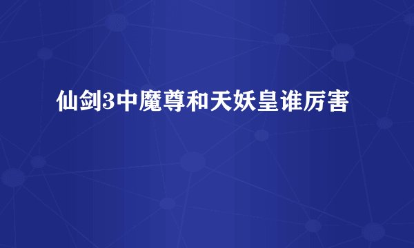 仙剑3中魔尊和天妖皇谁厉害