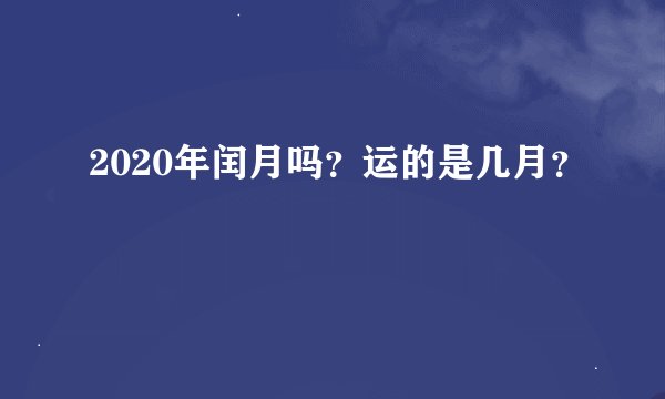 2020年闰月吗？运的是几月？