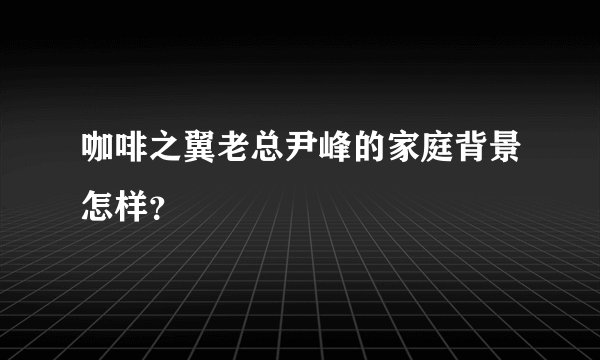 咖啡之翼老总尹峰的家庭背景怎样？