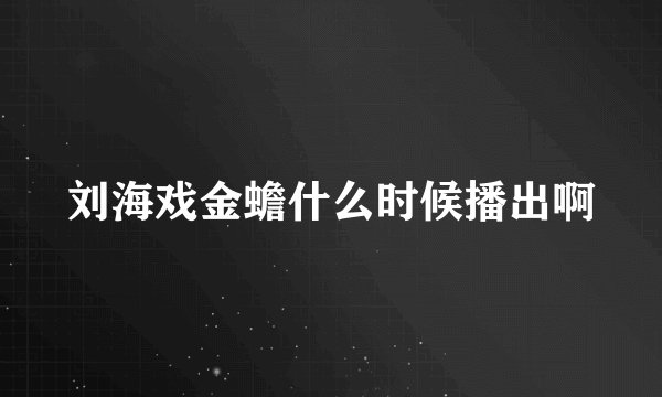 刘海戏金蟾什么时候播出啊