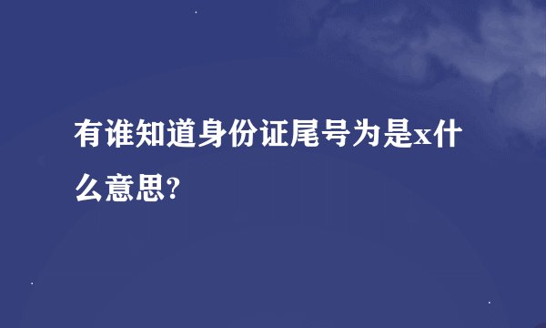 有谁知道身份证尾号为是x什么意思?