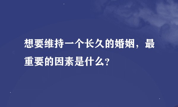 想要维持一个长久的婚姻，最重要的因素是什么？