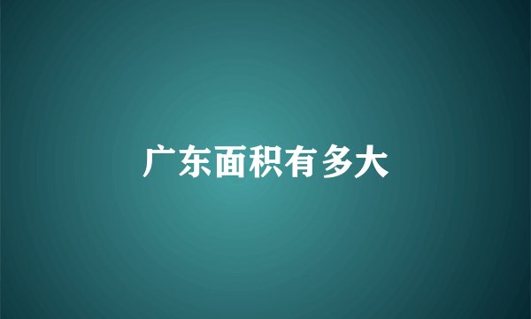 广东面积有多大