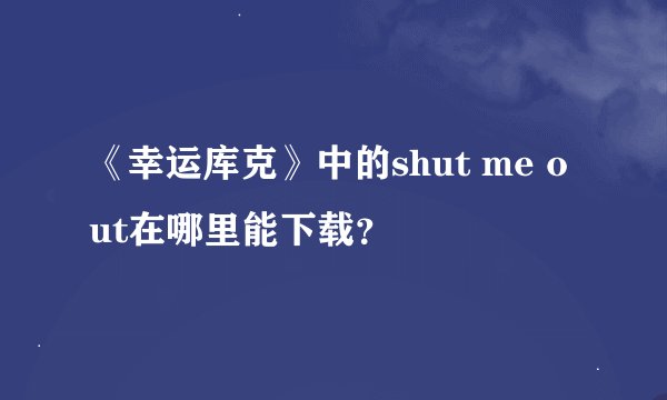 《幸运库克》中的shut me out在哪里能下载？