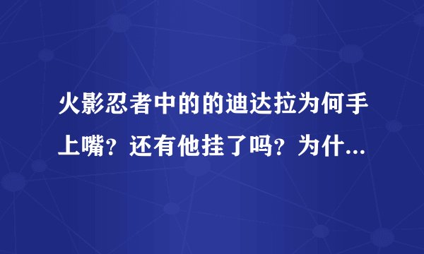 火影忍者中的的迪达拉为何手上嘴？还有他挂了吗？为什么他把身上黑色的东西一撕，长出了一张大嘴？