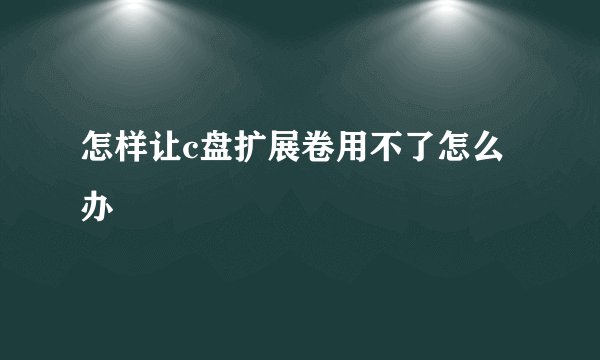 怎样让c盘扩展卷用不了怎么办