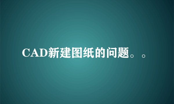 CAD新建图纸的问题。。