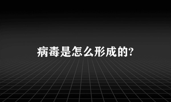 病毒是怎么形成的?