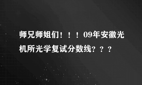 师兄师姐们！！！09年安徽光机所光学复试分数线？？？