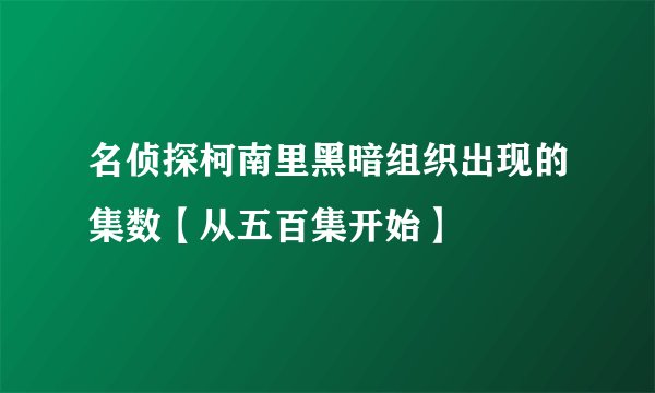 名侦探柯南里黑暗组织出现的集数【从五百集开始】