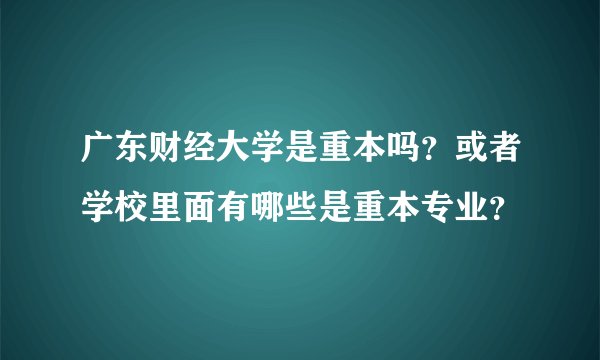 广东财经大学是重本吗？或者学校里面有哪些是重本专业？