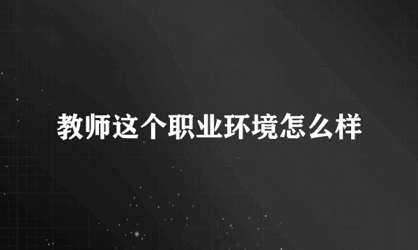 教师这个职业环境怎么样