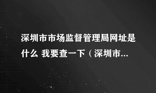 深圳市市场监督管理局网址是什么 我要查一下（深圳市源动力广告有限公司）是否存在？
