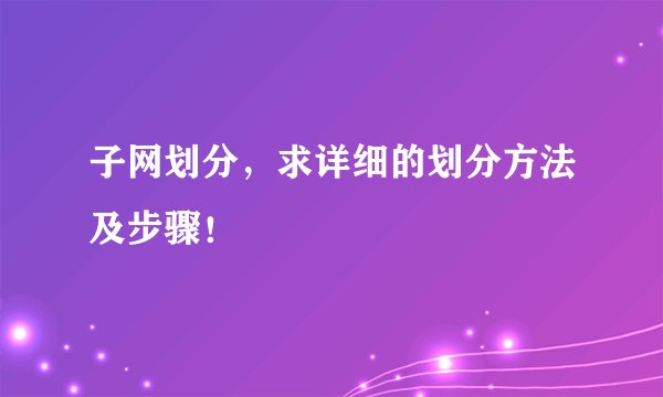 子网划分，求详细的划分方法及步骤！