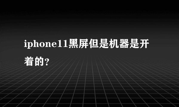 iphone11黑屏但是机器是开着的？