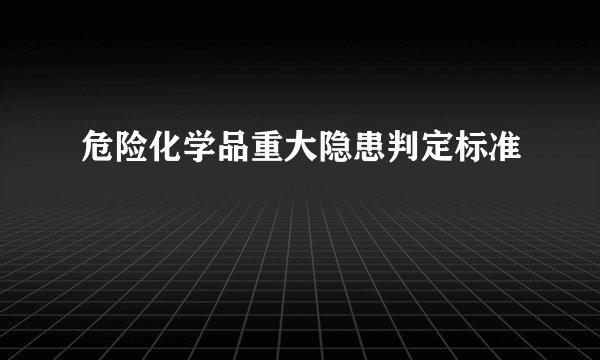 危险化学品重大隐患判定标准