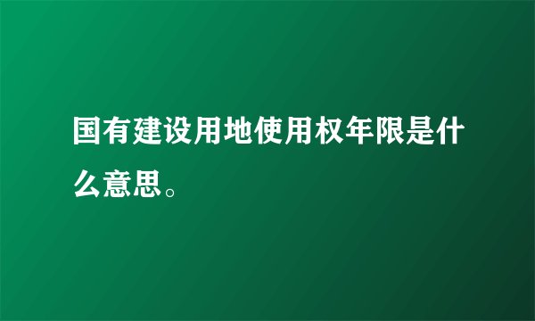 国有建设用地使用权年限是什么意思。
