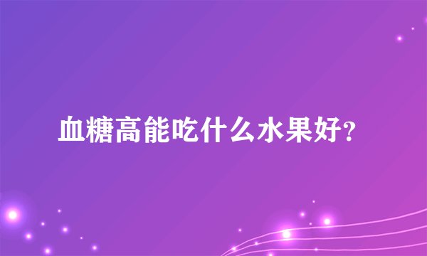 血糖高能吃什么水果好？