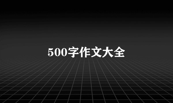 500字作文大全