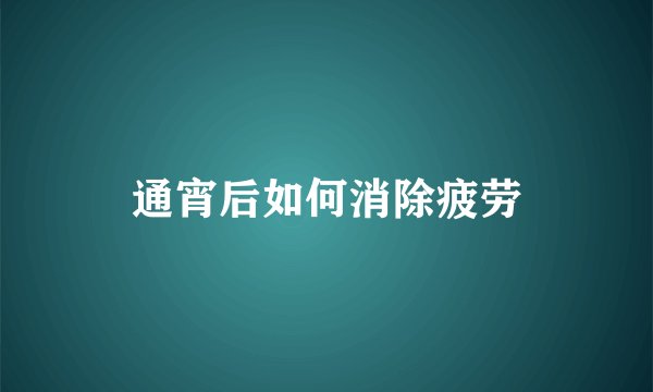 通宵后如何消除疲劳