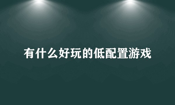 有什么好玩的低配置游戏