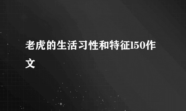 老虎的生活习性和特征l50作文