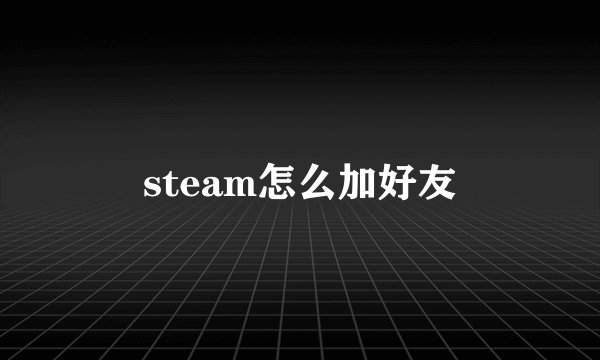steam怎么加好友