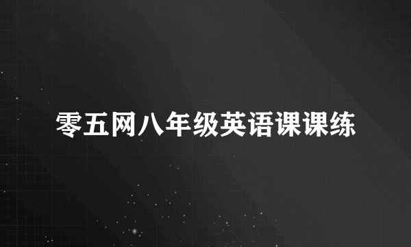 零五网八年级英语课课练