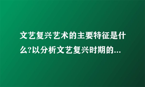文艺复兴艺术的主要特征是什么?以分析文艺复兴时期的代表作品来阐述文艺复兴的人文精神.