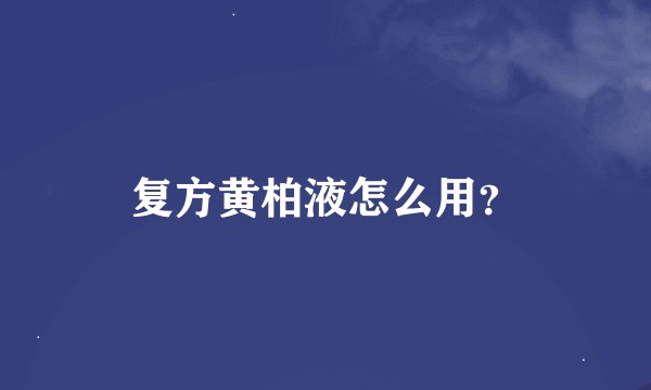 复方黄柏液怎么用？