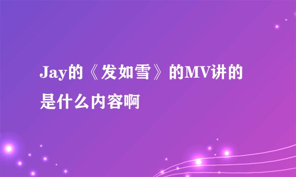 Jay的《发如雪》的MV讲的是什么内容啊