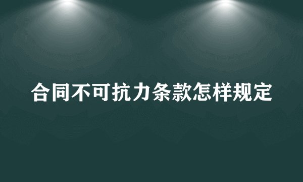 合同不可抗力条款怎样规定