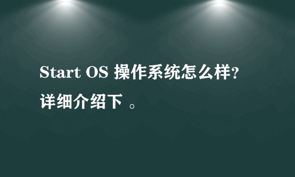 Start OS 操作系统怎么样？详细介绍下 。
