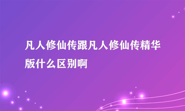 凡人修仙传跟凡人修仙传精华版什么区别啊