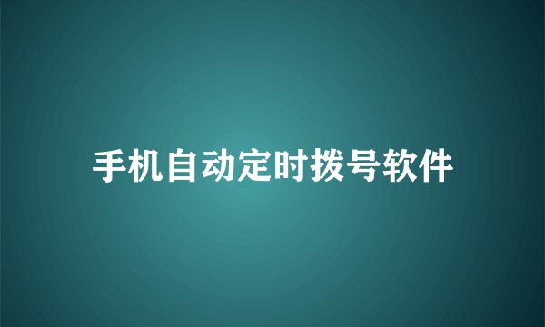 手机自动定时拨号软件
