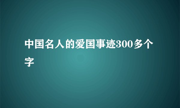 中国名人的爱国事迹300多个字