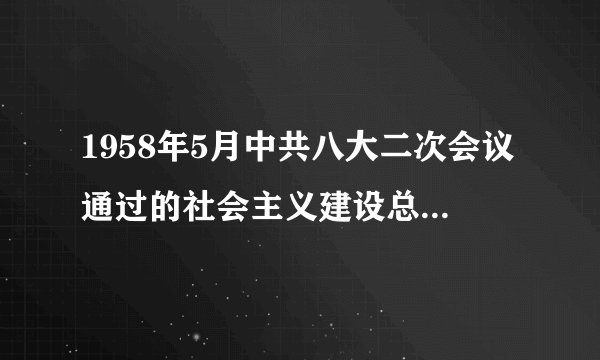 1958年5月中共八大二次会议通过的社会主义建设总路线是什么？