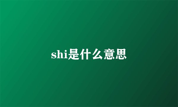 shi是什么意思