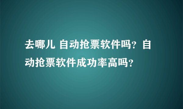 去哪儿 自动抢票软件吗？自动抢票软件成功率高吗？